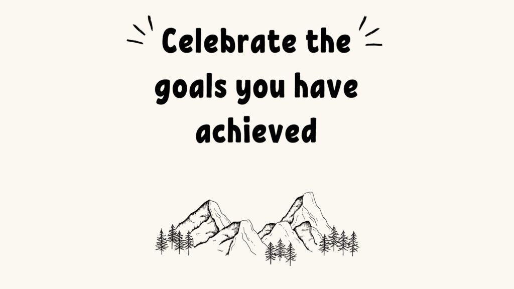 Celebrate the goals you have achieved